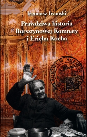 Prawdziwa historia Bursztynowej Komnaty i Ericha Kocha - Iwański Ireneusz