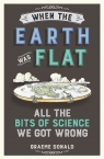 When the Earth Was Flat All the bits of science we got wrong Donald Graeme