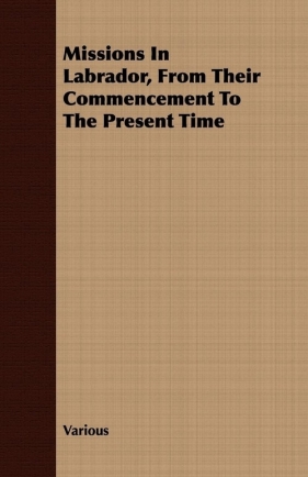 Missions in Labrador, from Their Commencement to the Present Time - Various