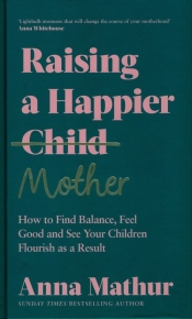 Raising A Happier Mother - Mathur Anna