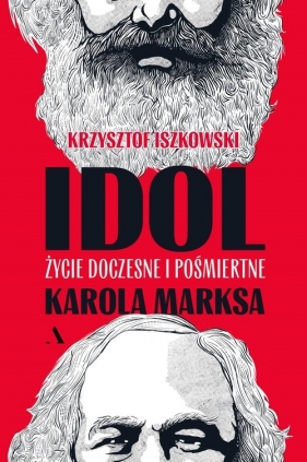 Idol. Życie doczesne i pośmiertne Karola Marksa - Krzysztof Iszkowski