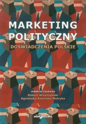 Marketing polityczny. Doświadczenia polskie - Agnieszka Kasińska-Metryka (red.), Robert Wiszniowski (red.)