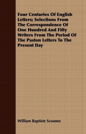 Four Centuries Of English Letters; Selections From The Correspondence Of One Hundred And Fifty Writers From The Period Of The Paston Letters To The Present Day