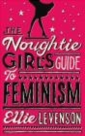 The Noughtie Girl's Guide to Feminism Ellie Levenson