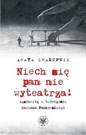 Niech się pan nie wyteatrza! Auschwitz w twórczości Mariana Pankowskiego - Chałupnik Agata