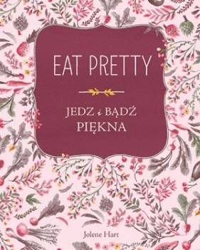 Eat pretty. Jedz i bądź piękna - Jolene Hart