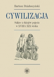 Cywilizacja Szkice z dziejów pojęcia w XVIII i XIX wieku - Bartosz Działoszyński