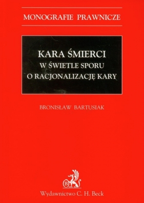 Kara śmierci w świetle sporu o racjonalizację kary - Bartusiak Bronisław