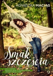 Smak szczęścia, czyli o dietach, pielęgnacji urody w zgodzie z naturą i szukaniu piękna w sobie (Uszkodzona okładka) - Agnieszka Maciąg