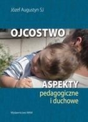 Ojcostwo Aspekty pedagogiczne i duchowe - Józef Augustyn