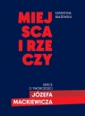 Miejsca i rzeczy. Szkice o twórczości Józefa Mackiewicza Katarzyna Bałżewska