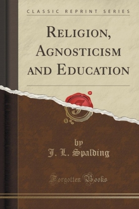 Religion, Agnosticism and Education (Classic Reprint) - Spalding J. L.