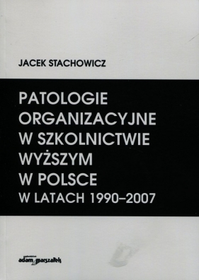 Patologie organizacyjne w szkolnictwie wyższym w Polsce w latach 1990-2007 - Stachowicz Jacek