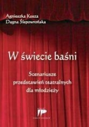 W świecie baśni Scenariusze przedstawień teatralnych dla młodzieży - Ślepowrońska Dagna, Kusza Agnieszka