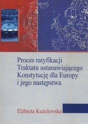Proces ratyfikacji Traktatu ustanawiającego Konstytucję dla Europy i jego następstwa - Kużelewska Elżbieta