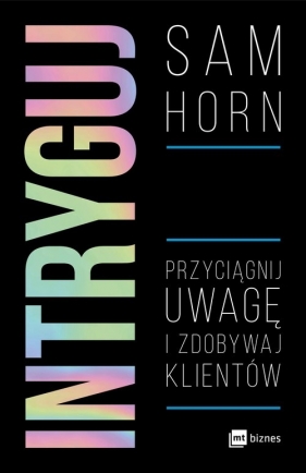 Intryguj. Przyciągnij uwagę i zdobywaj klientów - Sam Horn