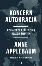 Koncern Autokracja. Dyktatorzy, którzy chcą rządzić światem - Anne Applebaum