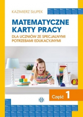 Matematyczne karty pracy dla uczniów ze specjalnymi potrzebami edukacyjnymi Część 1 - Kazimierz Słupek