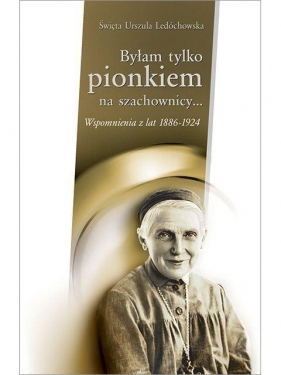 Byłam tylko pionkiem na szachownicy... - św. Urszula Ledóchowska