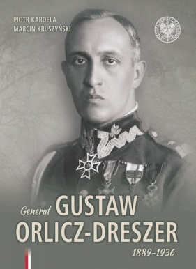 Generał Gustaw Orlicz-Dreszer 1889-1936 - Kardela Piotr, Kruszyński Marcin