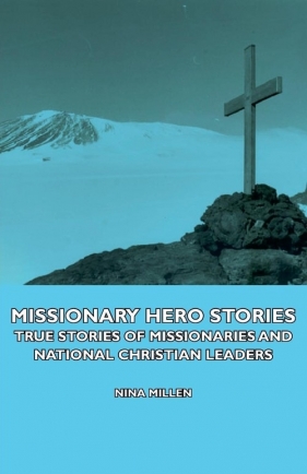 Missionary Hero Stories - True Stories of Missionaries and National Christian Leaders - Millen Nina