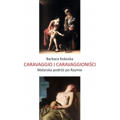 Caravaggio i Caravaggioniści. Malarska podróż po Rzymie