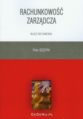Rachunkowość zarządcza klucz do sukcesu - Szczypa Piotr