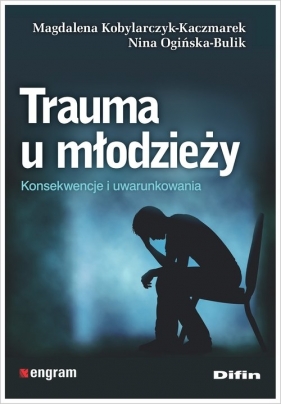 Trauma u młodzieży. Konsekwencje i uwarunkowania - Kobylarczyk-Kaczmarek Magdalena, Ogińska-Bulik Nina