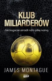 Klub miliarderów. Jak bogacze ukradli nam piłkę nożną - James Montague
