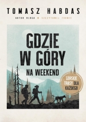 Gdzie w góry na weekend. Górskie trasy dla każdego - Habdas Tomasz
