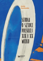 Studia o sztuce polskiej XIX i XX wieku - Aneta Pawłowska