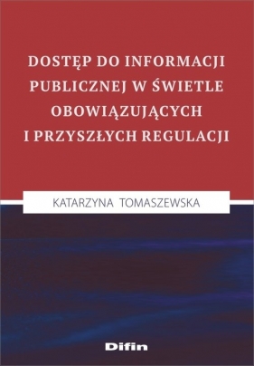 Dostęp do informacji publicznej w świetle obowiązujących i przyszłych regulacji - Katarzyna Tomaszewska
