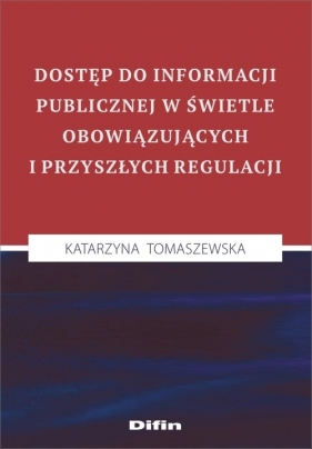 Dostęp do informacji publicznej w świetle obowiązujących i przyszłych regulacji - Tomaszewska Katarzyna