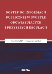 Dostęp do informacji publicznej w świetle obowiązujących i przyszłych regulacji - Tomaszewska Katarzyna