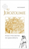  Ku Jerozolimie. Polscy pielgrzymi do Ziemi Świętej