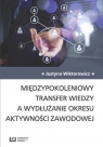 Międzypokoleniowy transfer wiedzy a wydłużanie okresu aktywności zawodowej Justyna Wiktorowicz