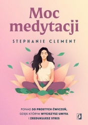 Moc medytacji. Ponad 50 prostych ćwiczeń, dzięki którym wyciszysz umysł i zredukujesz stres - Stephanie Clement