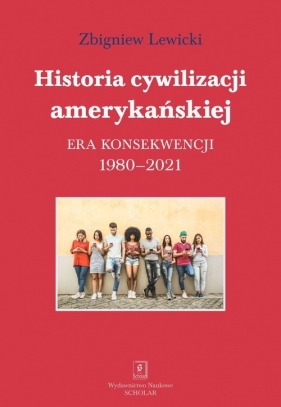 Historia cywilizacji amerykańskiej. Era konsekwencji 1980-2021 - Lewicki Zbigniew