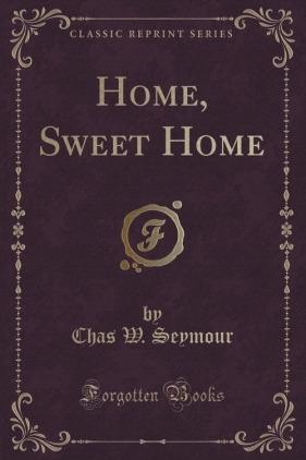 Home, Sweet Home (Classic Reprint) - Seymour Chas W.