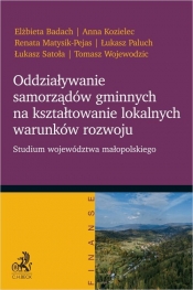 Oddziaływanie samorządów gminnych na kształtowanie lokalnych warunków rozwoju. Studium województwa małopolskiego - Elżbieta Badach, Anna Kozielec, Renata Matysik-Pejas, Łukasz Paluch, Łukasz Satoła, Tomasz Wojewodzic