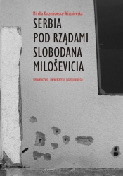 Serbia pod rządami Slobodana Milosevica - Mirella Korzeniewska-Wiszniewska