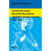 Z pożarów wojny. Ukraiński Ruch Azow i globalna skrajna prawica 2014-2021 - Michael Colborne