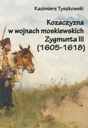 Kozaczyzna w wojnach moskiewskich Zygmunta III - Kazimierz Tyszkowski