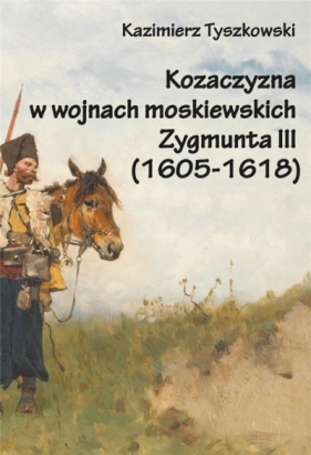 Kozaczyzna w wojnach moskiewskich Zygmunta III - Tyszkowski Kazimierz