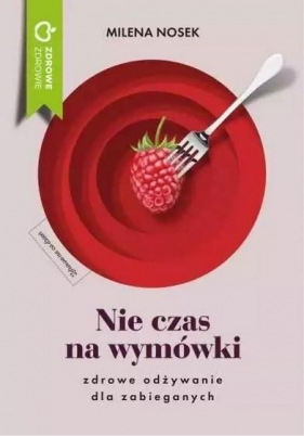 Nie ma czasu na wymówki. Zdrowe odżywianie dla zabieganych - Milena Nosek