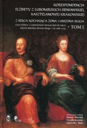Korespondencja Elżbiety z Lubomirskich Sieniawskiej, kasztelanowej krakowskiej - Bożena Popiołek, Urszula Kicińska, Agnieszka Słaby
