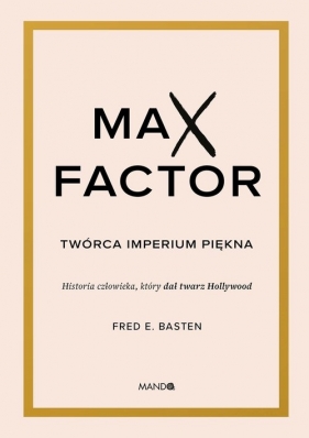 Max Factor Twórca imperium piękna - Fred E. Basten