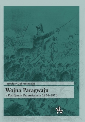 Wojna Paragwaju z Potrójnym Przymierzem 1864-1870 - Dobrzelewski Jarosław
