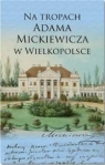 Na tropach Adama Mickiewicza w Wielkopolsce praca zbiorowa