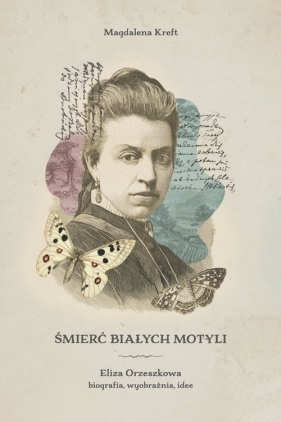 Śmierć białych motyli. Eliza Orzeszkowa - biografia, wyobraźnia, idee - Kreft Magdalena